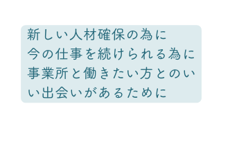 新しい人材確保の為に 今の仕事を続けられる為に 事業所と働きたい方とのいい出会いがあるために