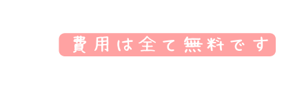 費用は全て無料です